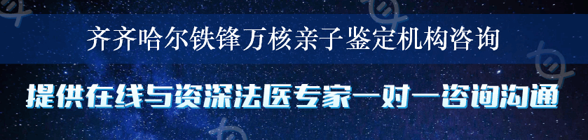 齐齐哈尔铁锋万核亲子鉴定机构咨询